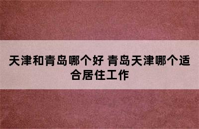 天津和青岛哪个好 青岛天津哪个适合居住工作